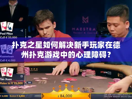 扑克之星如何解决新手玩家在德州扑克游戏中的心理障碍？