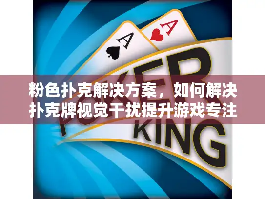 粉色扑克解决方案，如何解决扑克牌视觉干扰提升游戏专注度？
