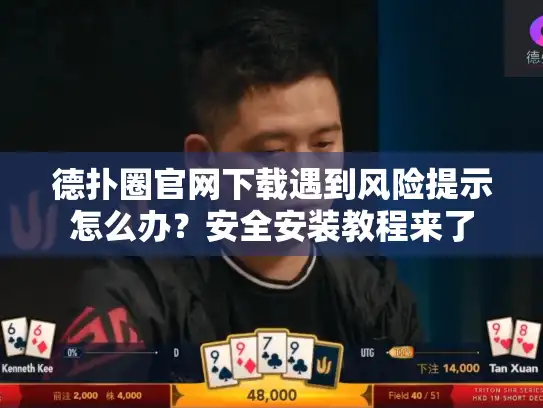 德扑圈官网下载遇到风险提示怎么办？安全安装教程来了