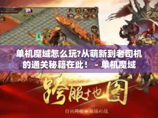 单机魔域怎么玩?从萌新到老司机的通关秘籍在此! - 单机魔域 单机魔域怎么玩?从萌新到老司机的通关秘籍在此! - 单机魔域