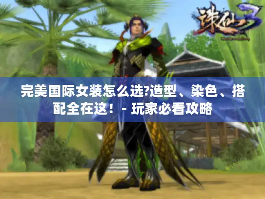 完美国际女装怎么选?造型、染色、搭配全在这！- 玩家必看攻略