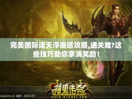 完美国际诸天浮屠塔攻略,通关难?这些技巧助你拿满奖励！