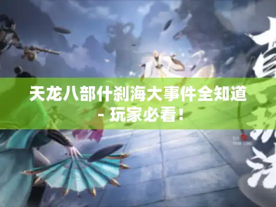 天龙八部什刹海大事件全知道 - 玩家必看！