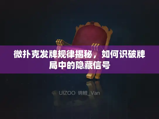 微扑克发牌规律揭秘，如何识破牌局中的隐藏信号