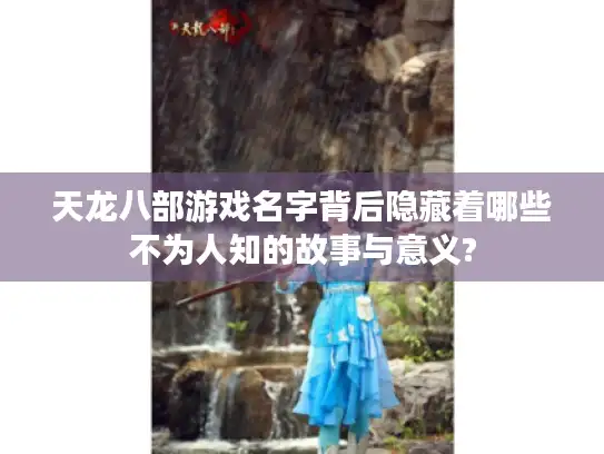 天龙八部游戏名字背后隐藏着哪些不为人知的故事与意义?