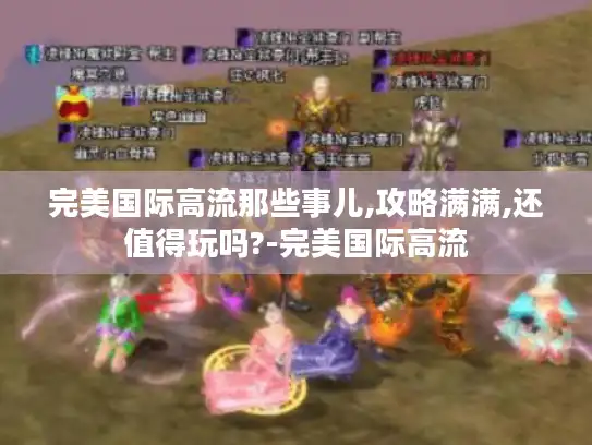完美国际高流那些事儿,攻略满满,还值得玩吗?-完美国际高流