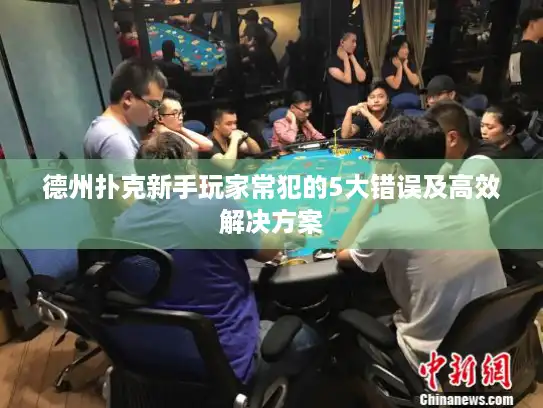 德州扑克新手玩家常犯的5大错误及高效解决方案