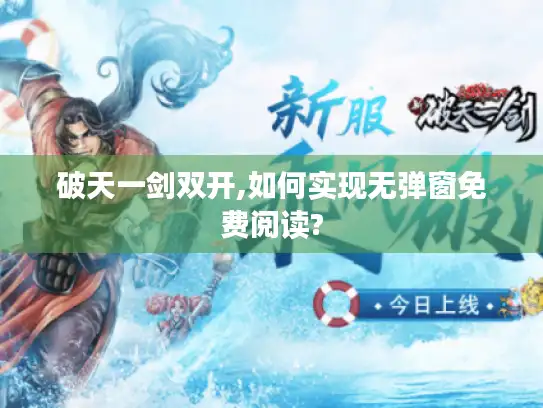 破天一剑双开,如何实现无弹窗免费阅读?