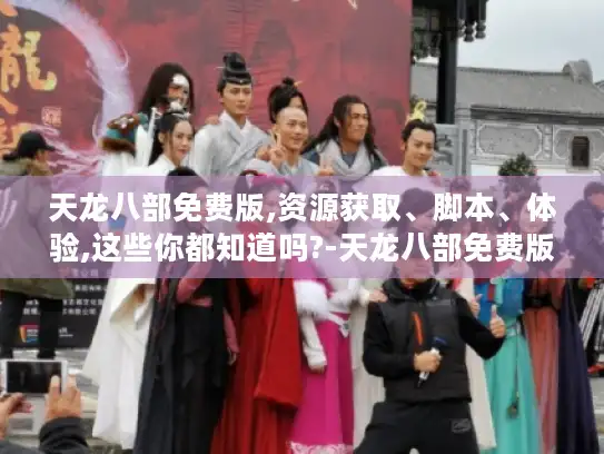 天龙八部免费版,资源获取、脚本、体验,这些你都知道吗?-天龙八部免费版