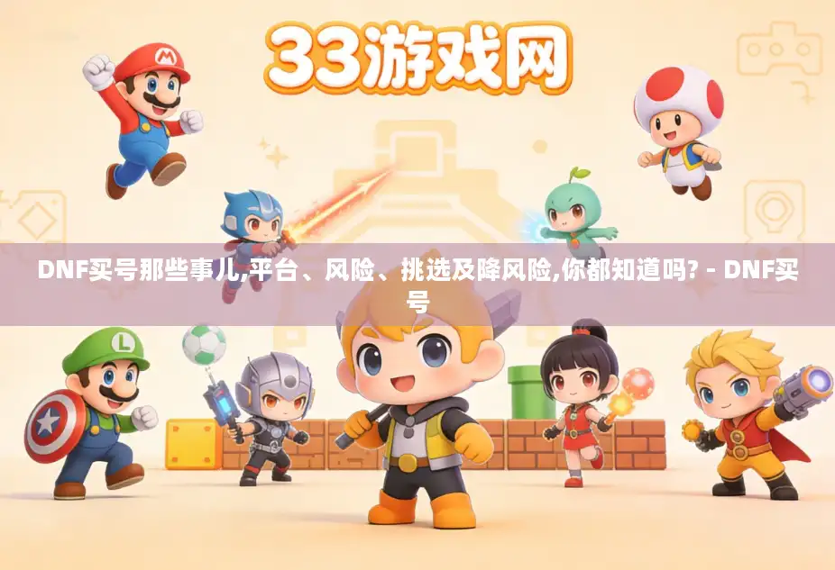 DNF买号那些事儿,平台、风险、挑选及降风险,你都知道吗? - DNF买号