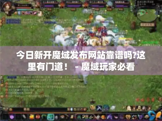 今日新开魔域发布网站靠谱吗?这里有门道！ - 魔域玩家必看