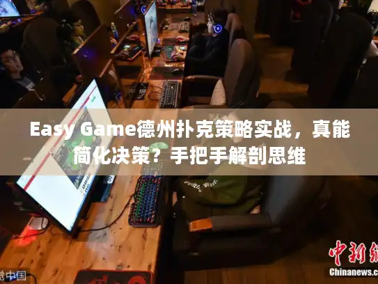 Easy Game德州扑克策略实战，真能简化决策？手把手解剖思维