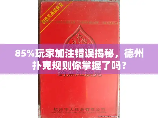 85%玩家加注错误揭秘，德州扑克规则你掌握了吗？