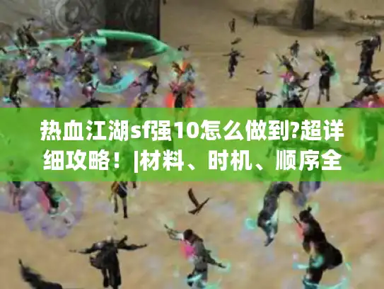 热血江湖sf强10怎么做到?超详细攻略！|材料、时机、顺序全揭秘