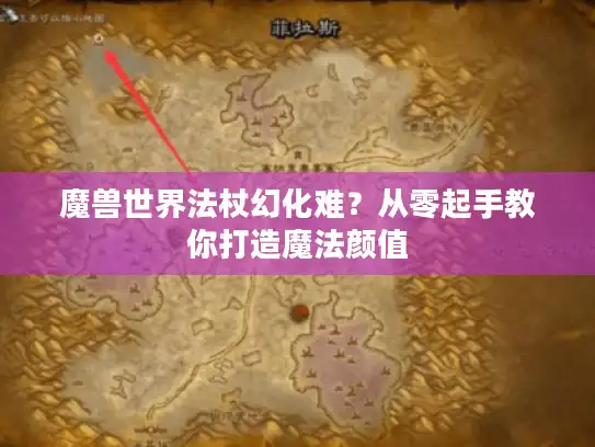 魔兽世界法杖幻化难？从零起手教你打造魔法颜值