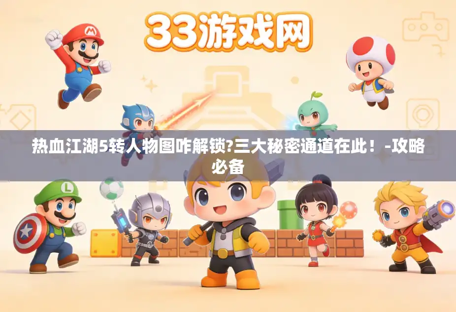 热血江湖5转人物图咋解锁?三大秘密通道在此！-攻略必备