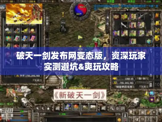 破天一剑发布网变态版,资深玩家实测避坑&爽玩攻略 破天一剑发布网变态版,资深玩家实测避坑&爽玩攻略