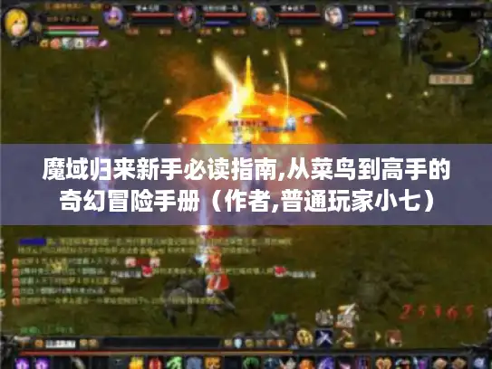 魔域归来新手必读指南,从菜鸟到高手的奇幻冒险手册（作者,普通玩家小七）