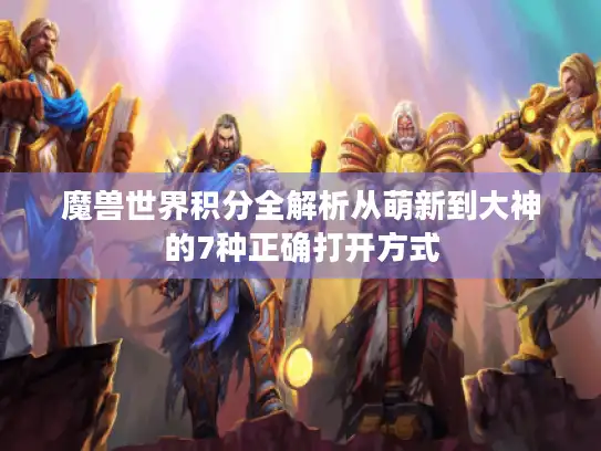 魔兽世界积分全解析从萌新到大神的7种正确打开方式 魔兽世界积分全解析从萌新到大神的7种正确打开方式