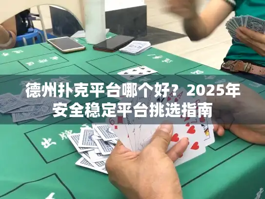 德州扑克平台哪个好？2025年安全稳定平台挑选指南