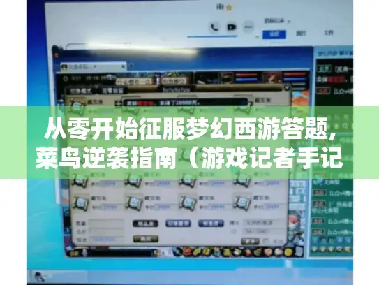 从零开始征服梦幻西游答题,菜鸟逆袭指南（游戏记者手记）