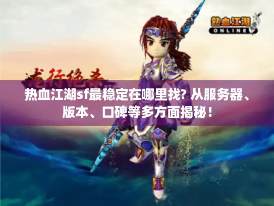 热血江湖sf最稳定在哪里找? 从服务器、版本、口碑等多方面揭秘！