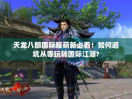 天龙八部国际服萌新必看！如何避坑从零玩转国际江湖?