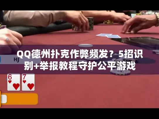 QQ德州扑克作弊频发？5招识别+举报教程守护公平游戏