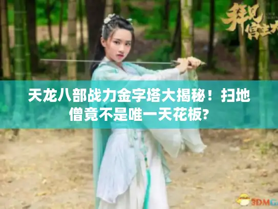 天龙八部战力金字塔大揭秘！扫地僧竟不是唯一天花板?