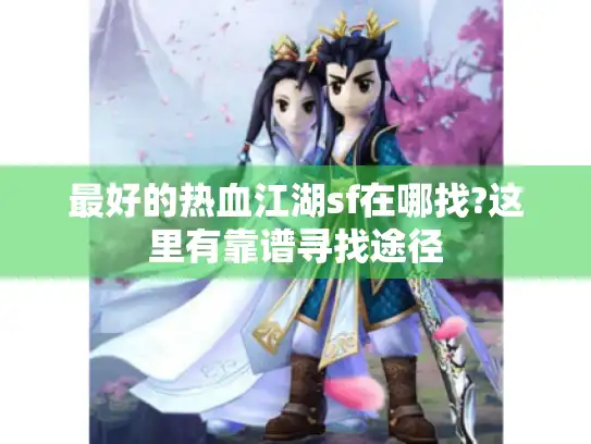 最好的热血江湖sf在哪找?这里有靠谱寻找途径