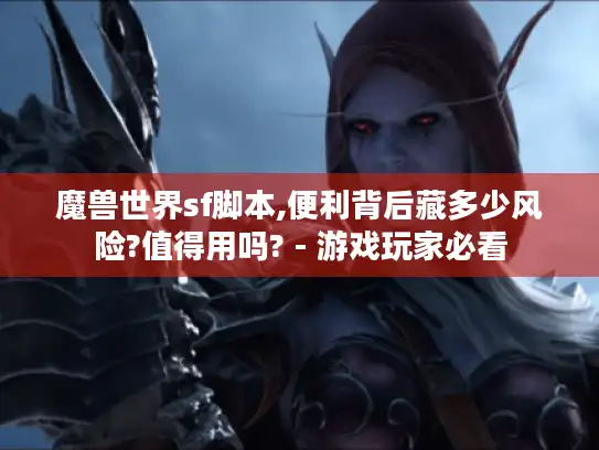 魔兽世界sf脚本,便利背后藏多少风险?值得用吗? - 游戏玩家必看