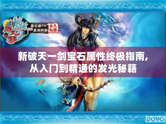 新破天一剑宝石属性终极指南,从入门到精通的发光秘籍 新破天一剑宝石属性终极指南,从入门到精通的发光秘籍