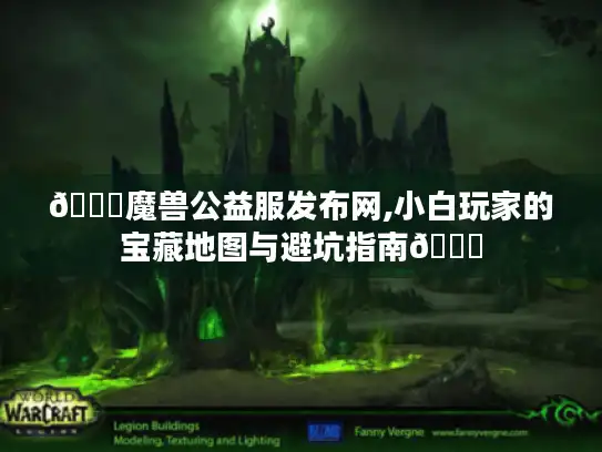 🌟魔兽公益服发布网,小白玩家的宝藏地图与避坑指南🌟