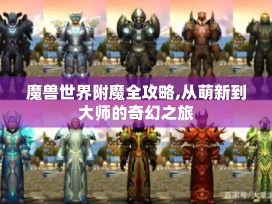 魔兽世界附魔全攻略,从萌新到大师的奇幻之旅
