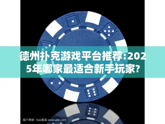 德州扑克游戏平台推荐:2025年哪家最适合新手玩家? 德州扑克游戏平台推荐:2025年哪家最适合新手玩家?