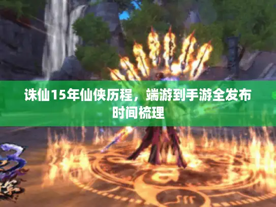 诛仙15年仙侠历程，端游到手游全发布时间梳理