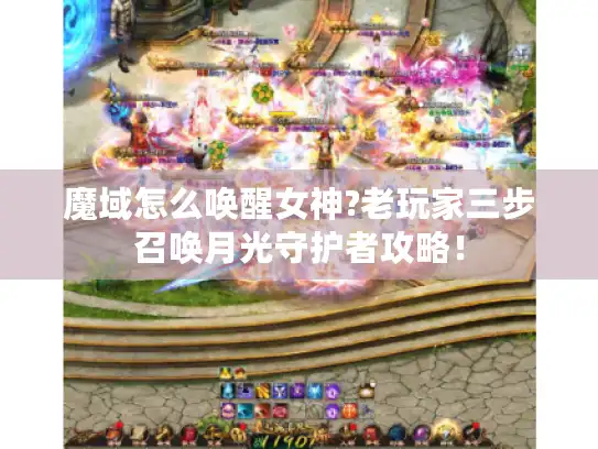 魔域怎么唤醒女神?老玩家三步召唤月光守护者攻略！