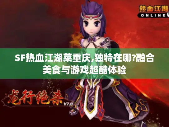 SF热血江湖菜重庆,独特在哪?融合美食与游戏超酷体验 SF热血江湖菜重庆,独特在哪?融合美食与游戏超酷体验