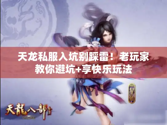 天龙私服入坑别踩雷！老玩家教你避坑+享快乐玩法