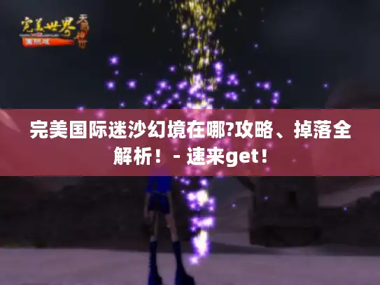 完美国际迷沙幻境在哪?攻略、掉落全解析!- 速来get! 完美国际迷沙幻境在哪?攻略、掉落全解析!- 速来get!