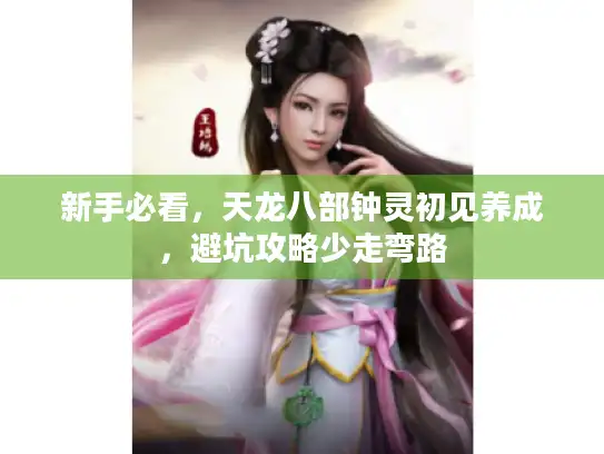 新手必看,天龙八部钟灵初见养成,避坑攻略少走弯路 新手必看,天龙八部钟灵初见养成,避坑攻略少走弯路