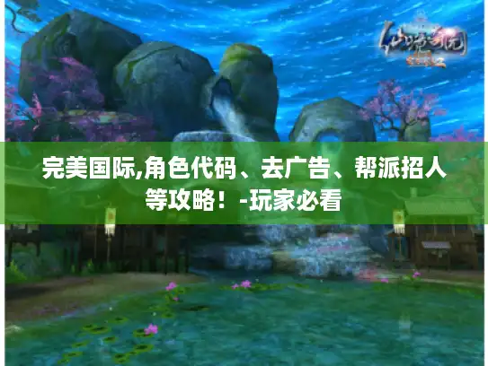 完美国际,角色代码、去广告、帮派招人等攻略！-玩家必看