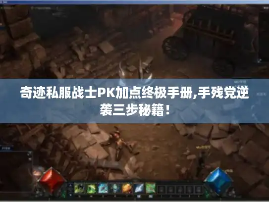 奇迹私服战士PK加点终极手册,手残党逆袭三步秘籍! 奇迹私服战士PK加点终极手册,手残党逆袭三步秘籍!