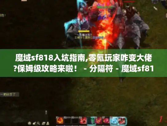 魔域sf818入坑指南,零氪玩家咋变大佬?保姆级攻略来啦! - 分隔符 - 魔域sf818 魔域sf818入坑指南,零氪玩家咋变大佬?保姆级攻略来啦! - 分隔符 - 魔域sf818