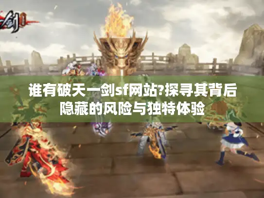 谁有破天一剑sf网站?探寻其背后隐藏的风险与独特体验