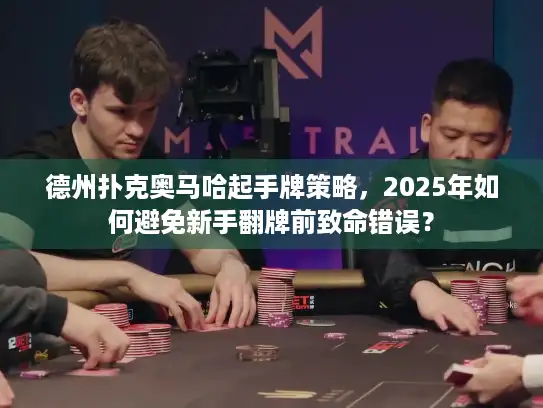 德州扑克奥马哈起手牌策略，2025年如何避免新手翻牌前致命错误？