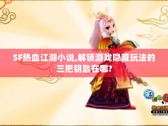 SF热血江湖小说,解锁游戏隐藏玩法的三把钥匙在哪? SF热血江湖小说,解锁游戏隐藏玩法的三把钥匙在哪?