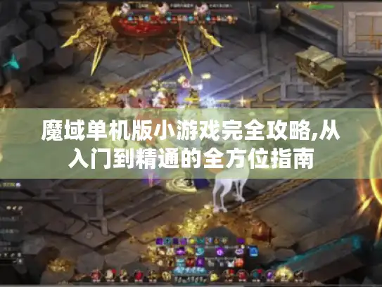 魔域单机版小游戏完全攻略,从入门到精通的全方位指南