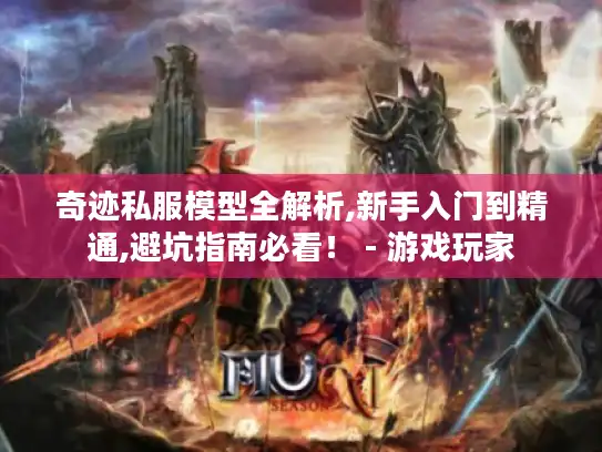 奇迹私服模型全解析,新手入门到精通,避坑指南必看! - 游戏玩家 奇迹私服模型全解析,新手入门到精通,避坑指南必看! - 游戏玩家