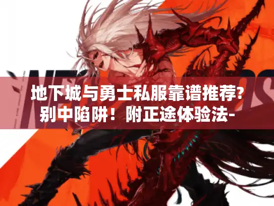 地下城与勇士私服靠谱推荐?别中陷阱!附正途体验法- 地下城与勇士私服靠谱推荐?别中陷阱!附正途体验法-